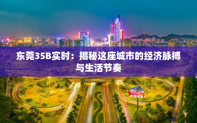 東莞35B實(shí)時(shí)：揭秘這座城市的經(jīng)濟(jì)脈搏與生活節(jié)奏