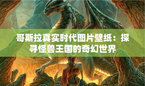 哥斯拉真實時代圖片壁紙：探尋怪獸王國的奇幻世界