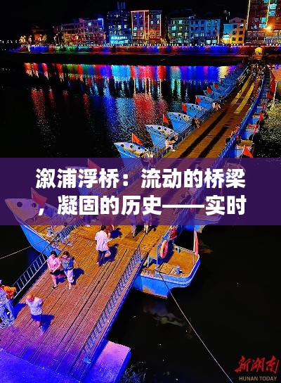 溆浦浮橋：流動的橋梁，凝固的歷史——實時畫面介紹圖