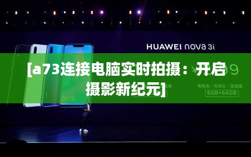 [a73連接電腦實(shí)時(shí)拍攝：開(kāi)啟攝影新紀(jì)元]