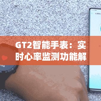 GT2智能手表：實(shí)時(shí)心率監(jiān)測(cè)功能解析與體驗(yàn)分享