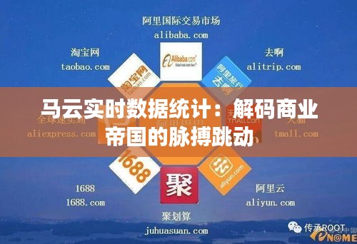 馬云實(shí)時(shí)數(shù)據(jù)統(tǒng)計(jì)：解碼商業(yè)帝國(guó)的脈搏跳動(dòng)