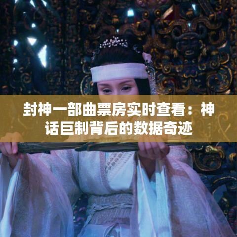 封神一部曲票房實時查看：神話巨制背后的數(shù)據(jù)奇跡