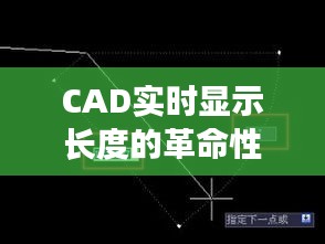 CAD實(shí)時(shí)顯示長(zhǎng)度的革命性進(jìn)步：提升設(shè)計(jì)效率與精度