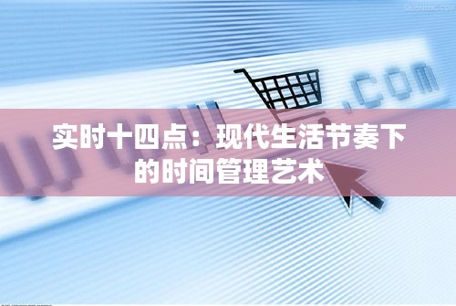 實(shí)時(shí)十四點(diǎn)：現(xiàn)代生活節(jié)奏下的時(shí)間管理藝術(shù)