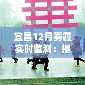 宜昌12月霧霾實(shí)時(shí)監(jiān)測(cè)：揭秘空氣質(zhì)量背后的故事