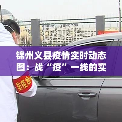 錦州義縣疫情實(shí)時(shí)動(dòng)態(tài)圖：戰(zhàn)“疫”一線的實(shí)時(shí)信息窗口