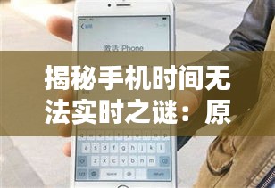 揭秘手機(jī)時(shí)間無(wú)法實(shí)時(shí)之謎：原因與解決方案
