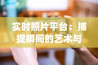 實(shí)時(shí)照片平臺(tái)：捕捉瞬間的藝術(shù)與社交新篇章
