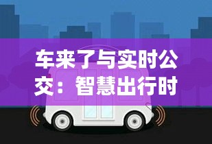 車來了與實(shí)時(shí)公交：智慧出行時(shí)代的便捷利器