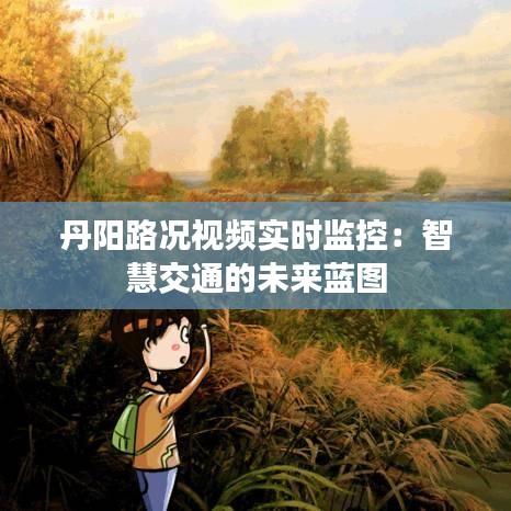 丹陽(yáng)路況視頻實(shí)時(shí)監(jiān)控：智慧交通的未來(lái)藍(lán)圖