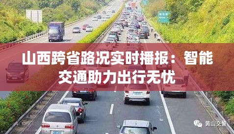 山西跨省路況實(shí)時(shí)播報(bào)：智能交通助力出行無憂