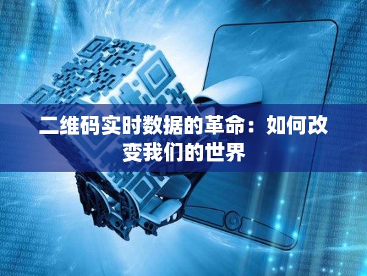二維碼實時數(shù)據(jù)的革命：如何改變我們的世界