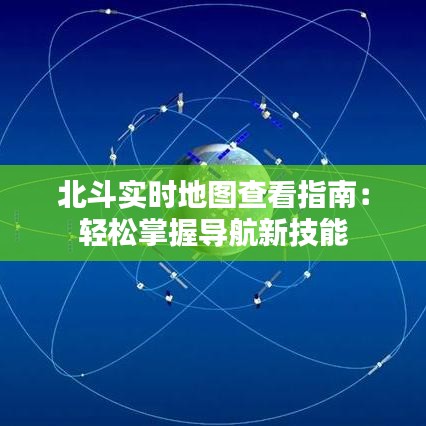 北斗實(shí)時地圖查看指南：輕松掌握導(dǎo)航新技能