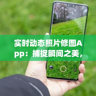 實(shí)時(shí)動(dòng)態(tài)照片修圖App：捕捉瞬間之美，輕松打造個(gè)性影像