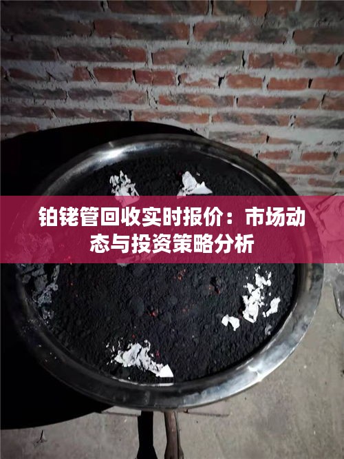 鉑銠管回收實(shí)時(shí)報(bào)價(jià)：市場(chǎng)動(dòng)態(tài)與投資策略分析