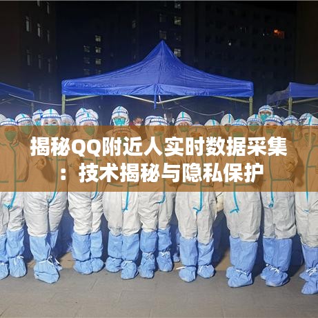 揭秘QQ附近人實(shí)時(shí)數(shù)據(jù)采集：技術(shù)揭秘與隱私保護(hù)