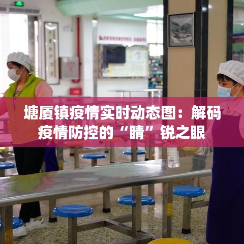 塘廈鎮(zhèn)疫情實(shí)時(shí)動(dòng)態(tài)圖：解碼疫情防控的“睛”銳之眼