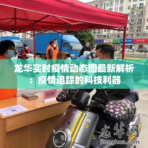 龍華實(shí)時(shí)疫情動態(tài)圖最新解析：疫情追蹤的科技利器