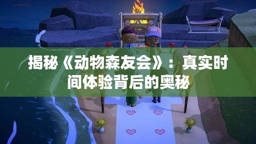 揭秘《動(dòng)物森友會(huì)》：真實(shí)時(shí)間體驗(yàn)背后的奧秘