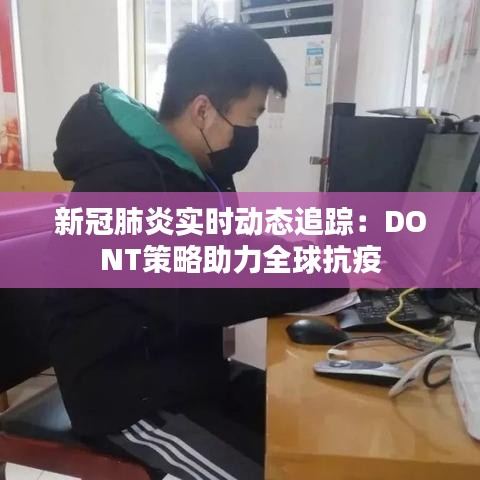 新冠肺炎實(shí)時(shí)動(dòng)態(tài)追蹤：DONT策略助力全球抗疫