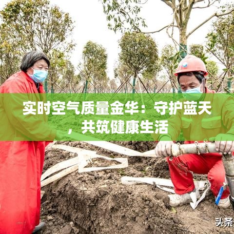 實(shí)時(shí)空氣質(zhì)量金華：守護(hù)藍(lán)天，共筑健康生活