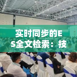 實時同步的ES全文檢索：技術(shù)解析與應(yīng)用前景