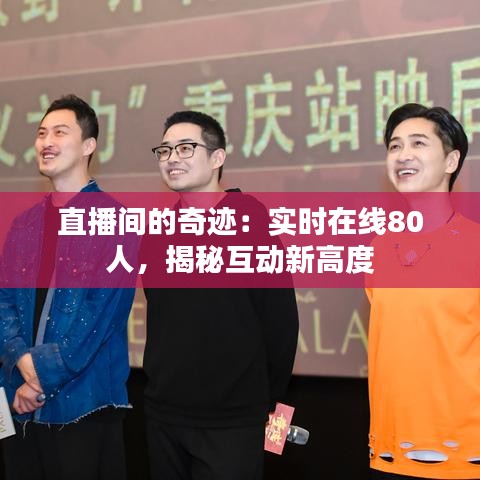 直播間的奇跡：實(shí)時(shí)在線80人，揭秘互動(dòng)新高度