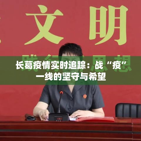 長(zhǎng)葛疫情實(shí)時(shí)追蹤：戰(zhàn)“疫”一線的堅(jiān)守與希望