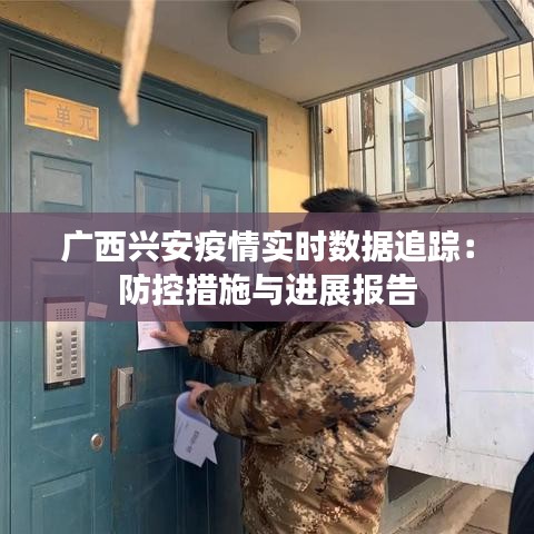廣西興安疫情實(shí)時(shí)數(shù)據(jù)追蹤：防控措施與進(jìn)展報(bào)告