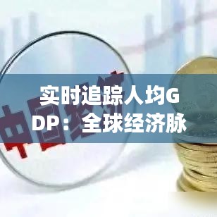 實時追蹤人均GDP：全球經(jīng)濟脈搏的跳動