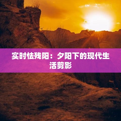 實時怯殘陽：夕陽下的現(xiàn)代生活剪影