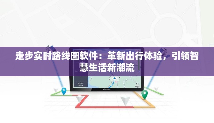 走步實時路線圖軟件：革新出行體驗，引領(lǐng)智慧生活新潮流