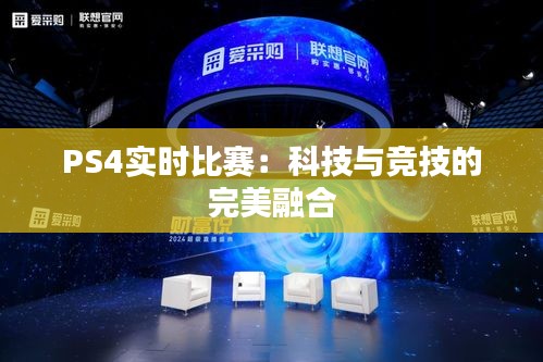 PS4實時比賽：科技與競技的完美融合