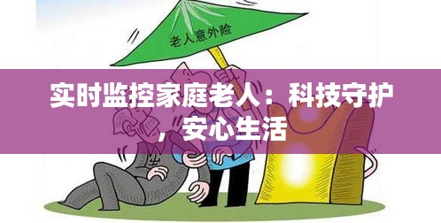 實(shí)時(shí)監(jiān)控家庭老人：科技守護(hù)，安心生活