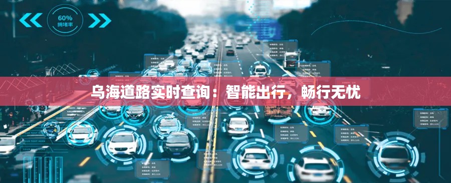 烏海道路實(shí)時(shí)查詢：智能出行，暢行無(wú)憂