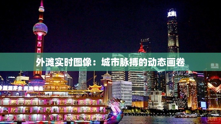 外灘實(shí)時(shí)圖像：城市脈搏的動(dòng)態(tài)畫卷