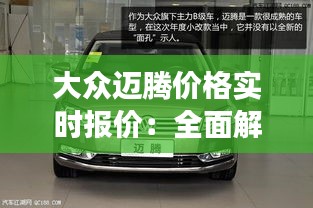 大眾邁騰價(jià)格實(shí)時(shí)報(bào)價(jià)：全面解析市場(chǎng)動(dòng)態(tài)與購(gòu)車(chē)建議