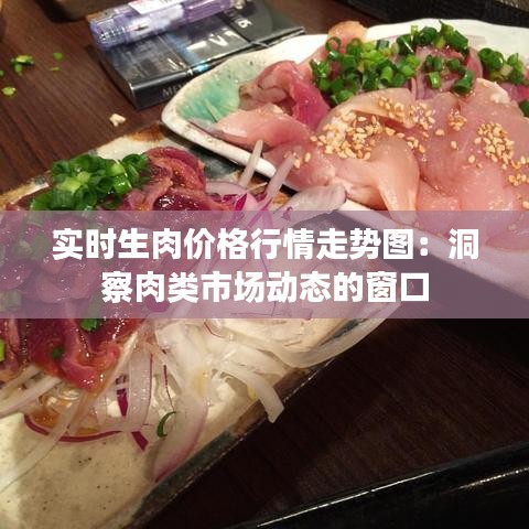 實(shí)時生肉價格行情走勢圖：洞察肉類市場動態(tài)的窗口