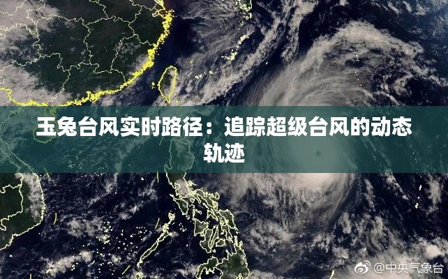 玉兔臺(tái)風(fēng)實(shí)時(shí)路徑：追蹤超級(jí)臺(tái)風(fēng)的動(dòng)態(tài)軌跡