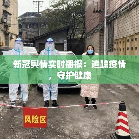 新冠輿情實時播報：追蹤疫情，守護健康