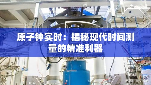 原子鐘實(shí)時(shí)：揭秘現(xiàn)代時(shí)間測(cè)量的精準(zhǔn)利器
