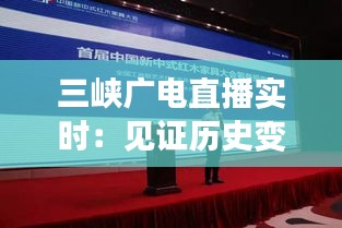 三峽廣電直播實(shí)時：見證歷史變遷，暢享現(xiàn)代傳媒魅力