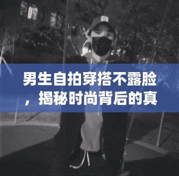 男生自拍穿搭不露臉，揭秘時尚背后的真實故事