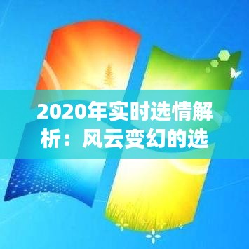 2020年實時選情解析：風云變幻的選舉戰(zhàn)場