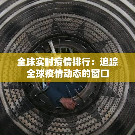 全球?qū)崟r疫情排行：追蹤全球疫情動態(tài)的窗口