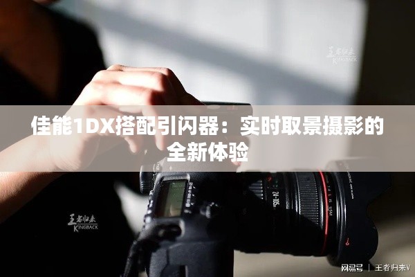 佳能1DX搭配引閃器：實(shí)時(shí)取景攝影的全新體驗(yàn)