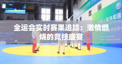 全運會實時賽果追蹤：激情燃燒的競技盛宴