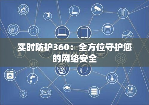 實時防護360：全方位守護您的網(wǎng)絡安全