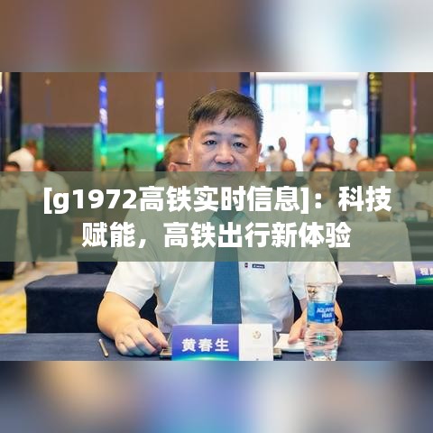 [g1972高鐵實(shí)時(shí)信息]：科技賦能，高鐵出行新體驗(yàn)